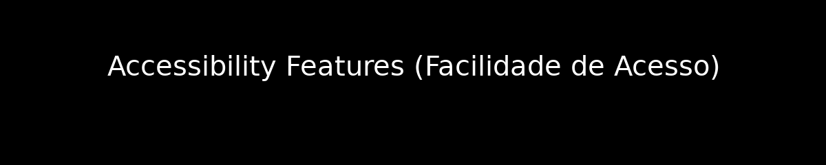 Accessibility Features (Facilidade de Acesso)