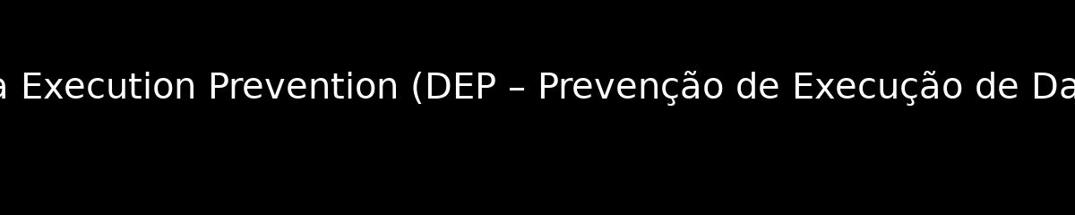 Data Execution Prevention (DEP – Prevenção de Execução de Dados)