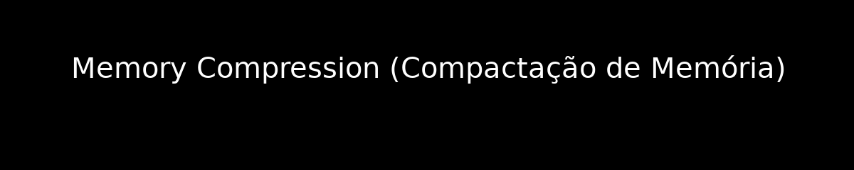 Memory Compression (Compactação de Memória)