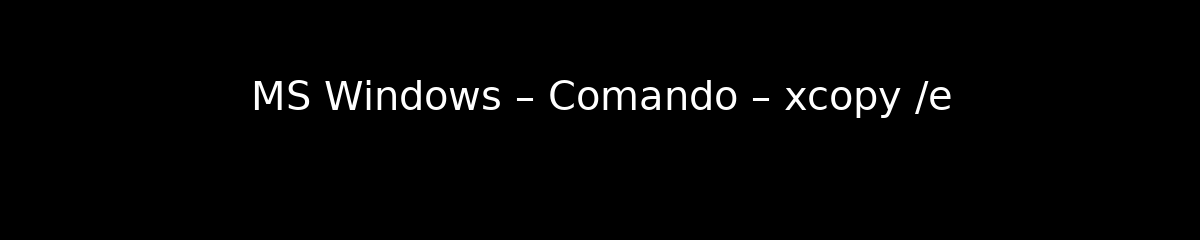 MS Windows – Comando – xcopy /e