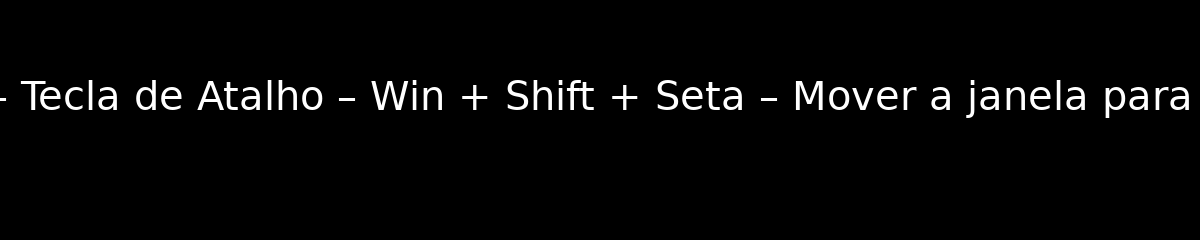 MS Windows – Tecla de Atalho – Win + Shift + Seta – Mover a janela para outro monitor